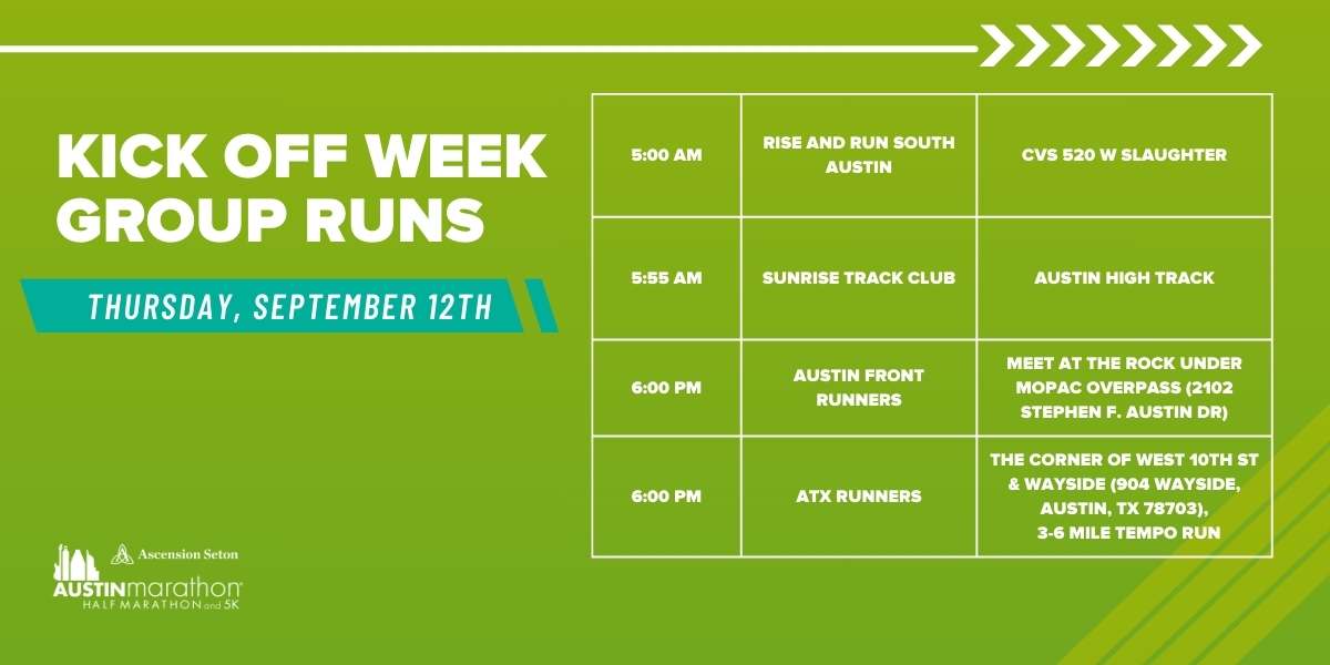 A green event schedule for the Kick Off Week Group Runs on Thursday, September 12th. Includes training run groups, times, and locations: Rise and Run South Austin (5:00 AM, CVS 520 W Slaughter), Sunrise Track Club (5:55 AM, Austin High Track), Austin Front Runners (6:00 PM, under Mopac overpass), and ATX R Austin Marathon Half Marathon & 5K A green event schedule for the Kick Off Week Group Runs on Thursday, September 12th. Includes training run groups, times, and locations: Rise and Run South Austin (5:00 AM, CVS 520 W Slaughter), Sunrise Track Club (5:55 AM, Austin High Track), Austin Front Runners (6:00 PM, under Mopac overpass), and ATX R Austin Marathon Half Marathon & 5K