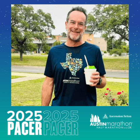 A smiling man with glasses holds a drink and stands outside with trees and a building in the background. He wears a navy blue 2025 Austin Marathon 'PACER' shirt. The borders of the image are teal, featuring the text: "Meet Your 2025 PACER" and "Ascension Seton Austin Marathon Half Marathon and 5K". Austin Marathon Half Marathon & 5K A smiling man with glasses holds a drink and stands outside with trees and a building in the background. He wears a navy blue 2025 Austin Marathon 'PACER' shirt. The borders of the image are teal, featuring the text: "Meet Your 2025 PACER" and "Ascension Seton Austin Marathon Half Marathon and 5K". Austin Marathon Half Marathon & 5K